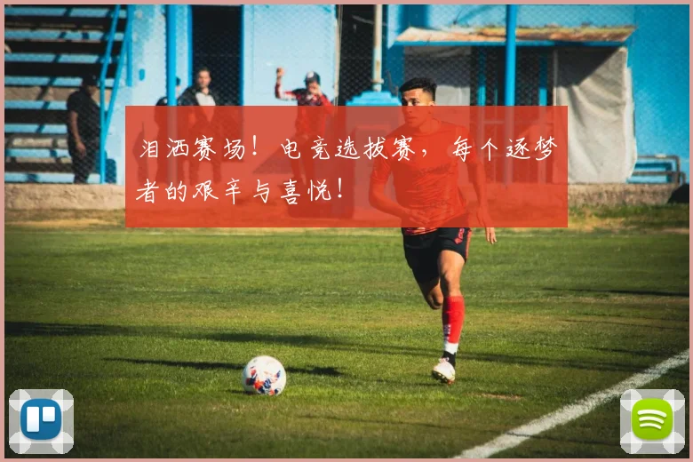 泪洒赛场！电竞选拔赛，每个逐梦者的艰辛与喜悦！