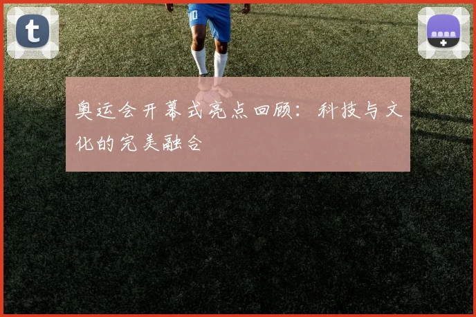 奥运会开幕式亮点回顾：科技与文化的完美融合