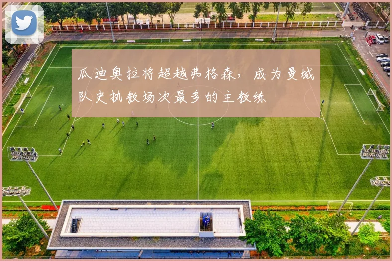 瓜迪奥拉将超越弗格森,成为曼城队史执教场次最多的主教练