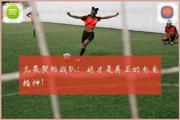 无畏契约战队:这才是真正的电竞精神!