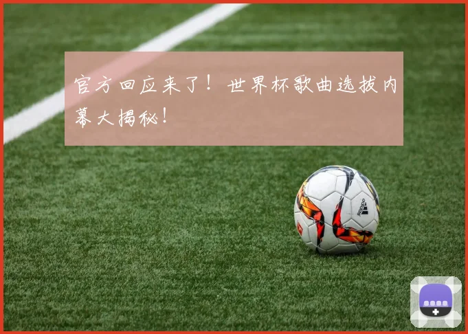 官方回应来了！世界杯歌曲选拔内幕大揭秘！