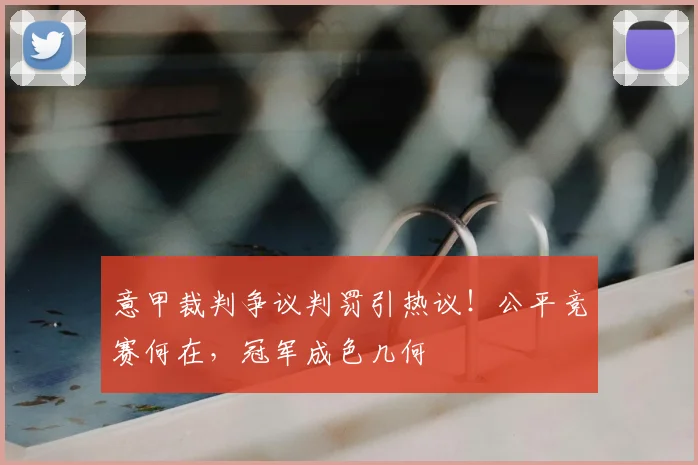 意甲裁判争议判罚引热议！公平竞赛何在，冠军成色几何