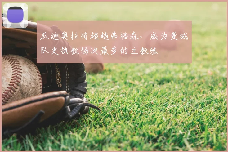 瓜迪奥拉将超越弗格森,成为曼城队史执教场次最多的主教练