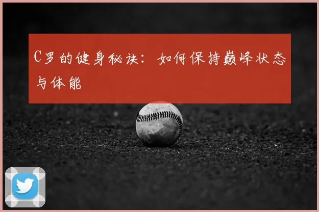 C罗的健身秘诀:如何保持巅峰状态与体能