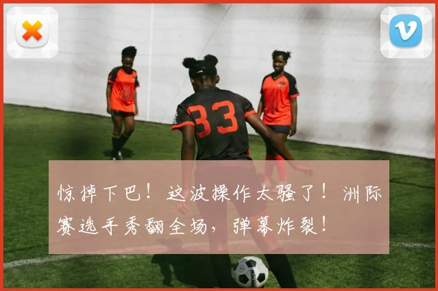 惊掉下巴！这波操作太骚了！洲际赛选手秀翻全场，弹幕炸裂！