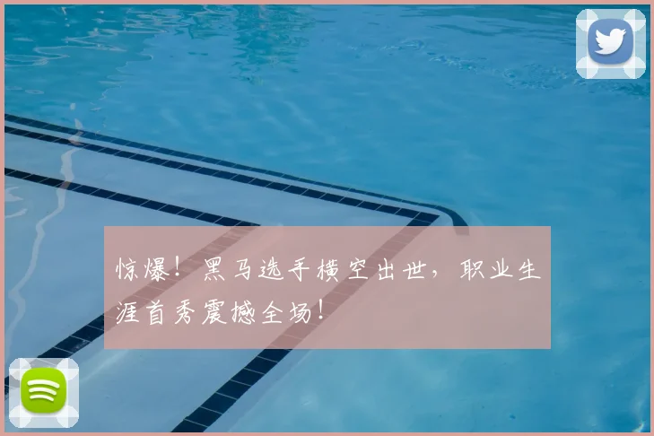 惊爆！黑马选手横空出世，职业生涯首秀震撼全场！