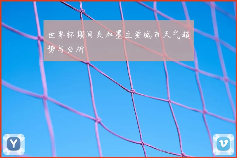 世界杯期间美加墨主要城市天气趋势与分析