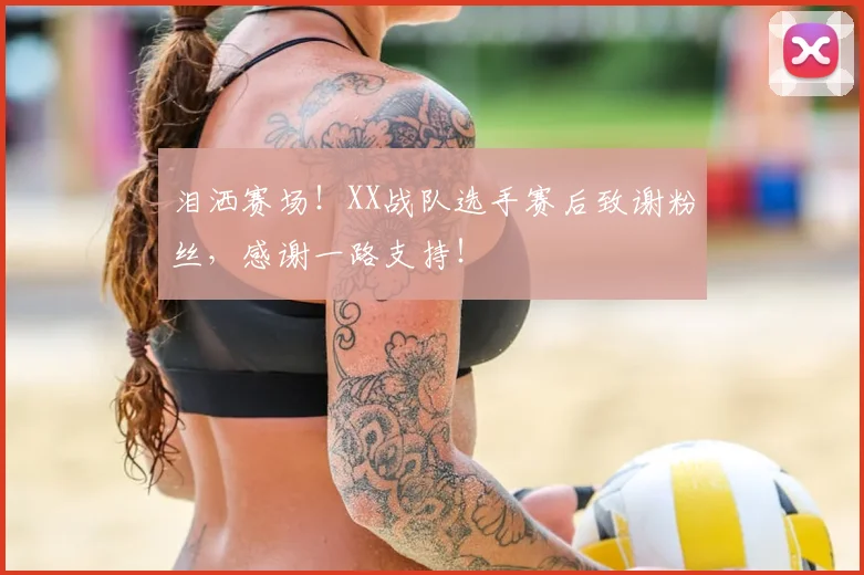 泪洒赛场!XX战队选手赛后致谢粉丝,感谢一路支持!
