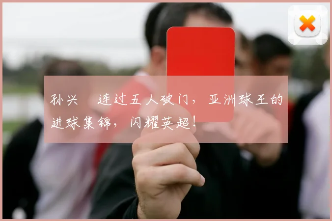 孙兴慜连过五人破门,亚洲球王的进球集锦,闪耀英超!