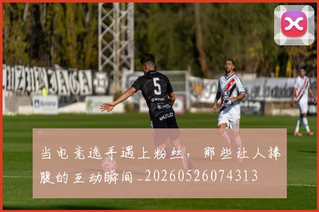 当电竞选手遇上粉丝,那些让人捧腹的互动瞬间_20260526074313