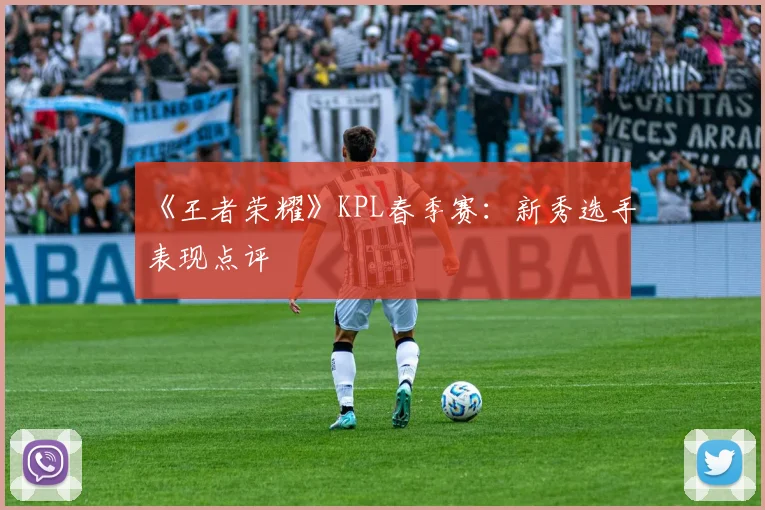 《王者荣耀》KPL春季赛:新秀选手表现点评