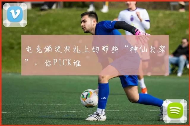 电竞颁奖典礼上的那些“神仙打架”,你PICK谁