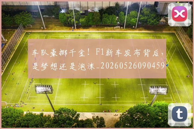 车队豪掷千金!F1新车发布背后,是梦想还是泡沫_20260526090459