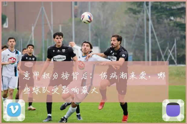 意甲积分榜背后：伤病潮来袭，哪些球队受影响最大