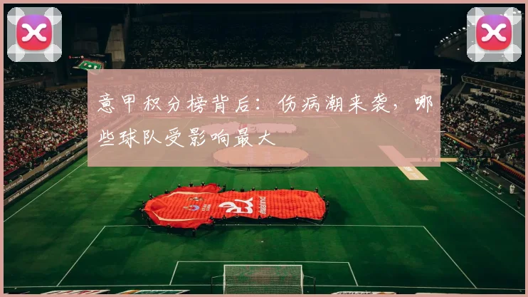意甲积分榜背后:伤病潮来袭,哪些球队受影响最大