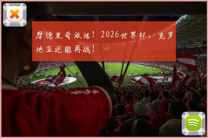 摩德里奇放话!2026世界杯,克罗地亚还能再战!