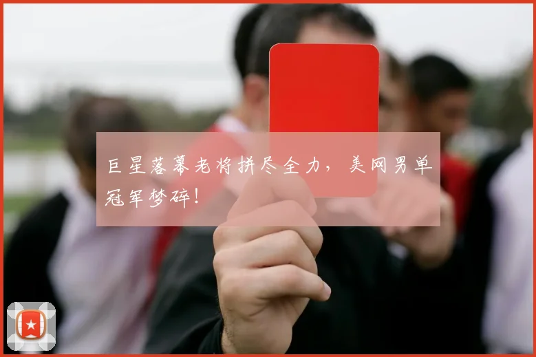 巨星落幕老将拼尽全力,美网男单冠军梦碎!