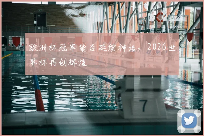 欧洲杯冠军能否延续神话,2026世界杯再创辉煌