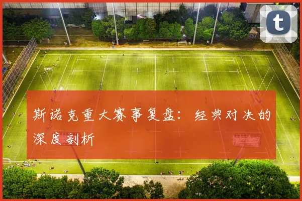 斯诺克重大赛事复盘:经典对决的深度剖析