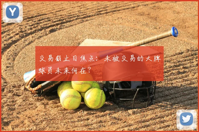 交易截止日焦点：未被交易的大牌球员未来何在？