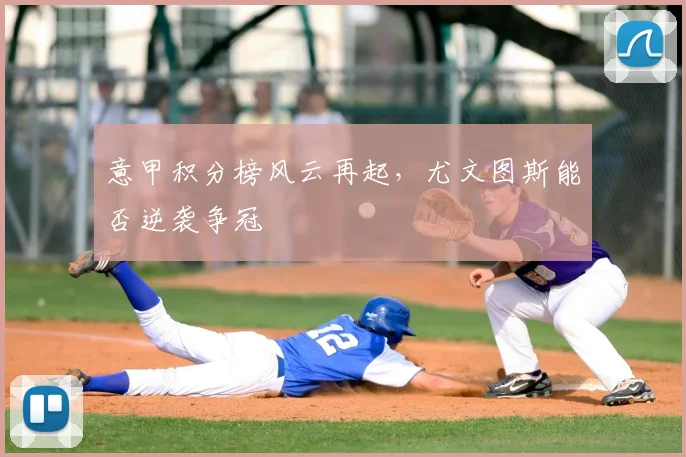 意甲积分榜风云再起,尤文图斯能否逆袭争冠