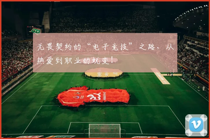 无畏契约的“电子竞技”之路,从热爱到职业的蜕变!