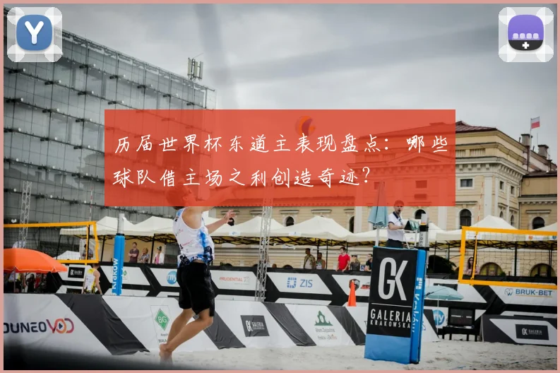 历届世界杯东道主表现盘点:哪些球队借主场之利创造奇迹?