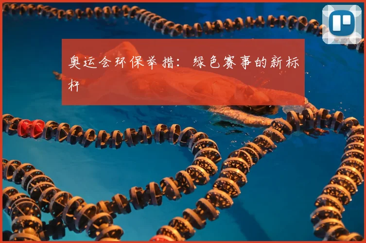 奥运会环保举措:绿色赛事的新标杆