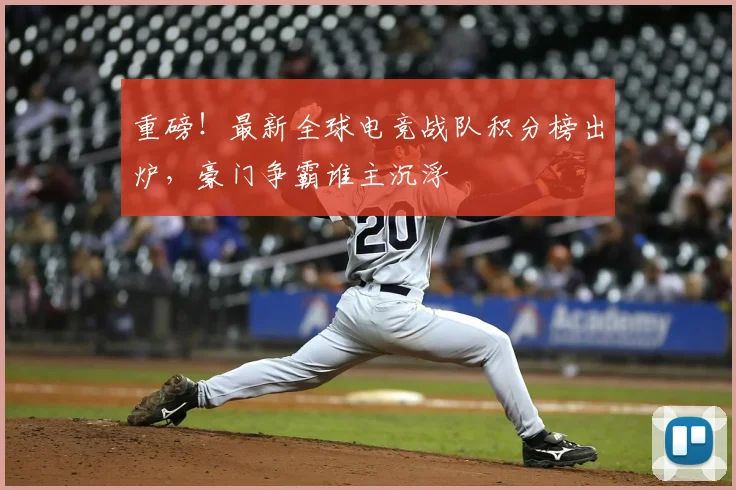 重磅!最新全球电竞战队积分榜出炉,豪门争霸谁主沉浮
