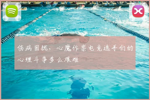 伤病困扰，心魔作祟电竞选手们的心理斗争多么艰难