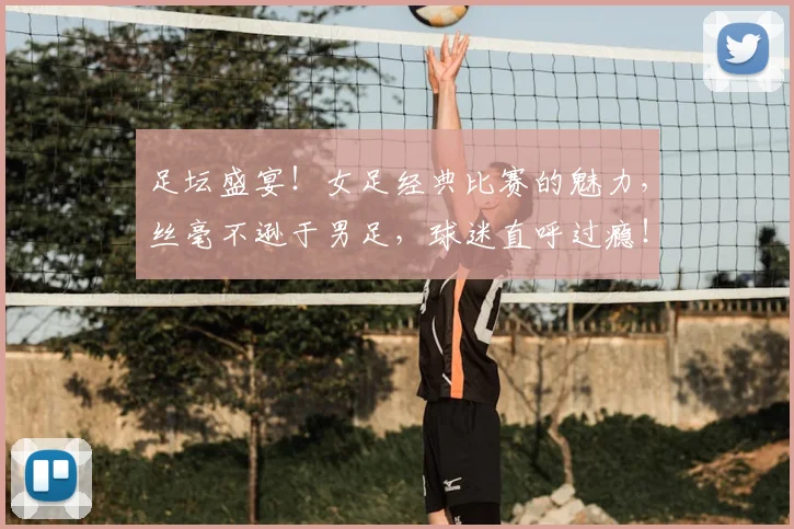 足坛盛宴!女足经典比赛的魅力,丝毫不逊于男足,球迷直呼过瘾!
