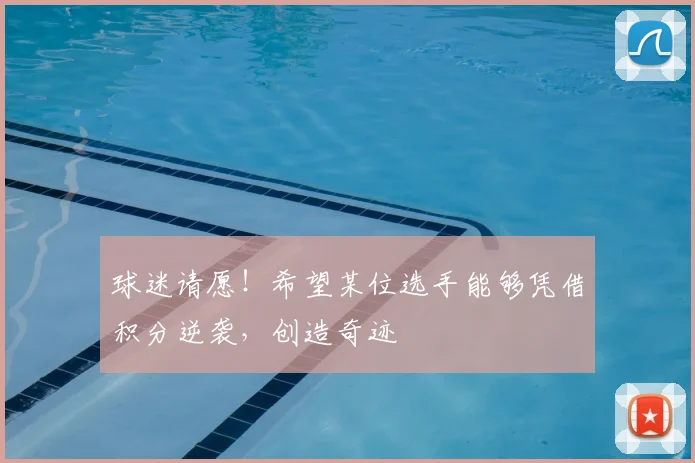 球迷请愿！希望某位选手能够凭借积分逆袭，创造奇迹