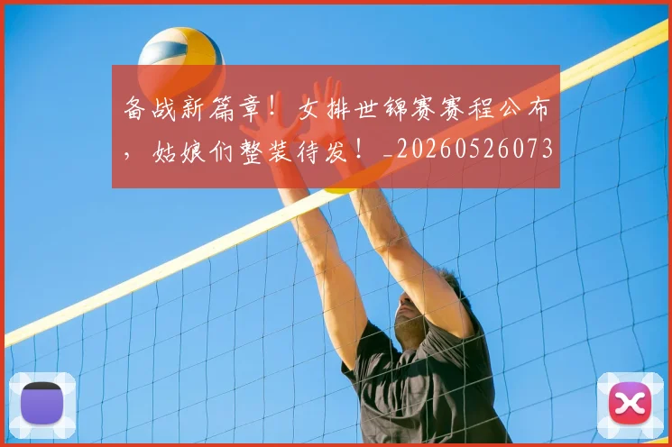 备战新篇章!女排世锦赛赛程公布,姑娘们整装待发!_20260526073510