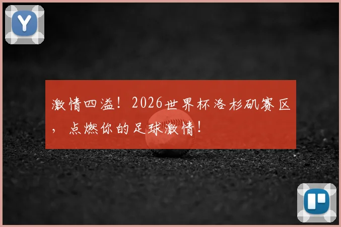 激情四溢!2026世界杯洛杉矶赛区,点燃你的足球激情!