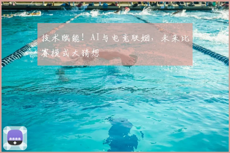 技术赋能!AI与电竞联姻,未来比赛模式大猜想