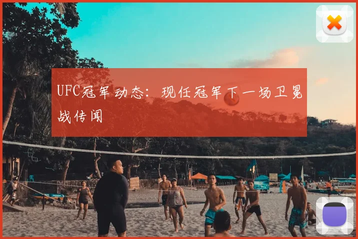 UFC冠军动态:现任冠军下一场卫冕战传闻