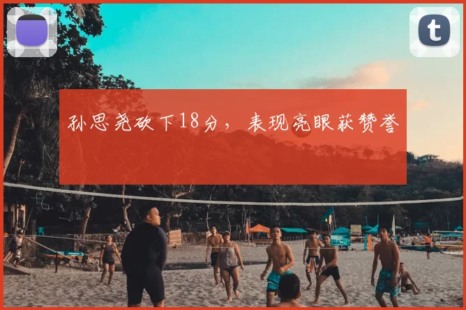 孙思尧砍下18分，表现亮眼获赞誉
