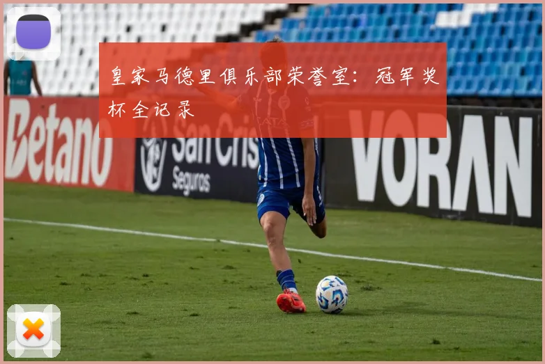 皇家马德里俱乐部荣誉室:冠军奖杯全记录