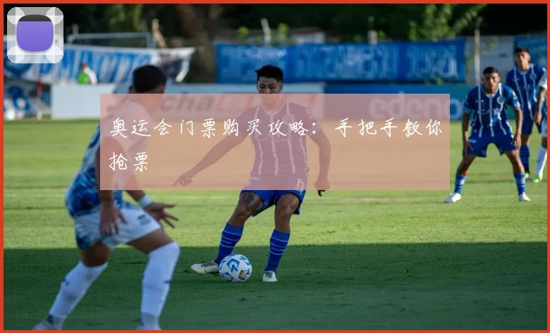 奥运会门票购买攻略:手把手教你抢票