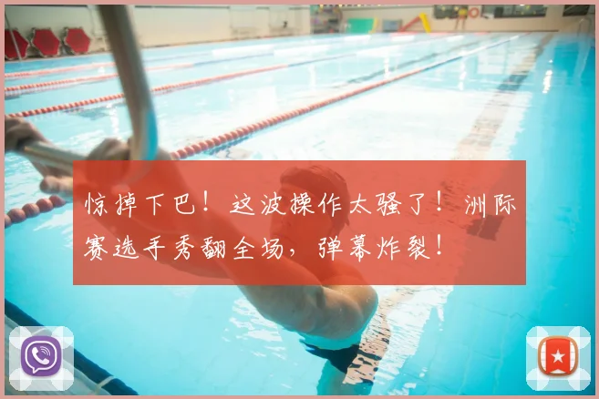 惊掉下巴！这波操作太骚了！洲际赛选手秀翻全场，弹幕炸裂！