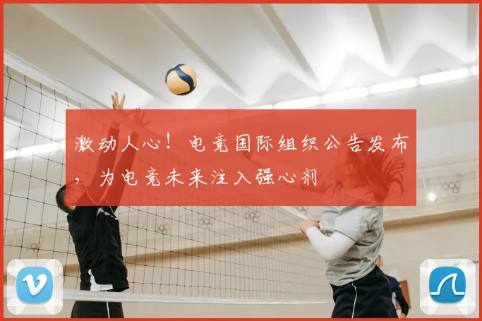激动人心!电竞国际组织公告发布,为电竞未来注入强心剂