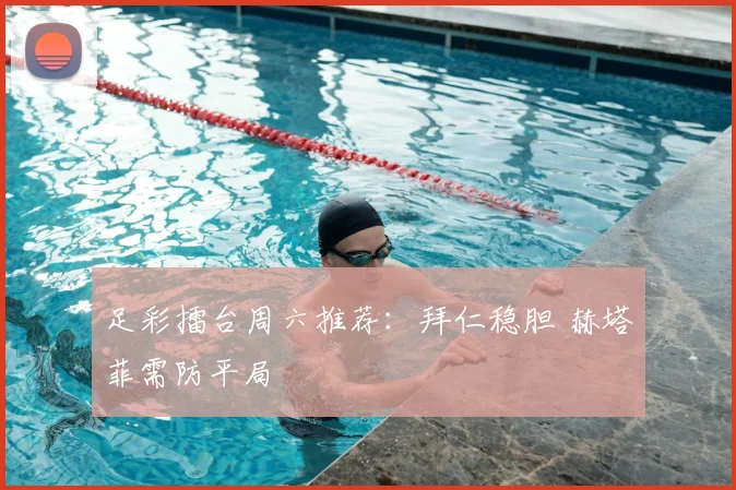 足彩擂台周六推荐:拜仁稳胆 赫塔菲需防平局
