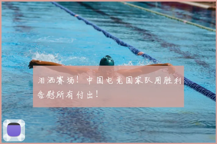 泪洒赛场!中国电竞国家队用胜利告慰所有付出!