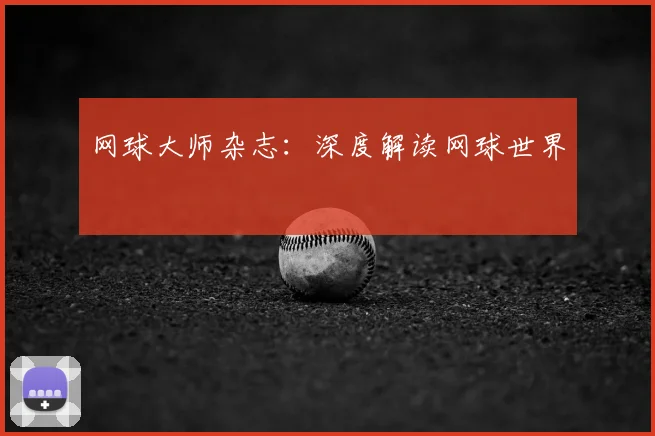 网球大师杂志：深度解读网球世界