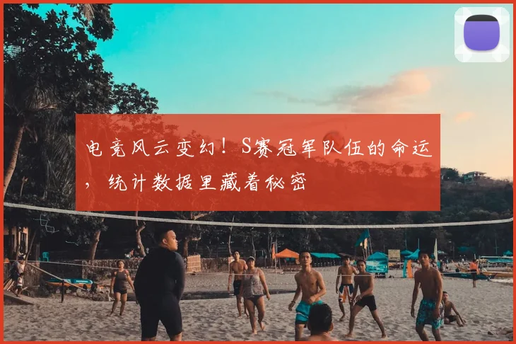 电竞风云变幻!S赛冠军队伍的命运,统计数据里藏着秘密