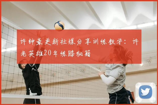 许钟豪更新社媒分享训练教学:许老英雄20年练膝秘籍