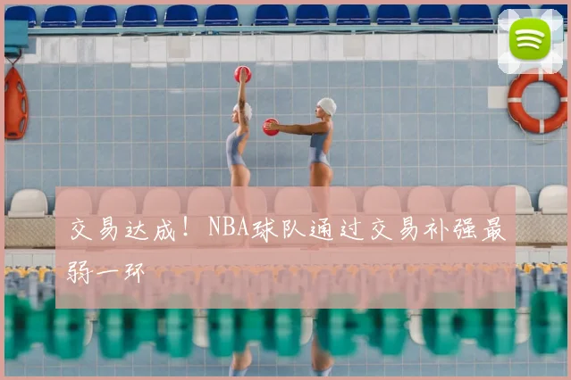 交易达成！NBA球队通过交易补强最弱一环