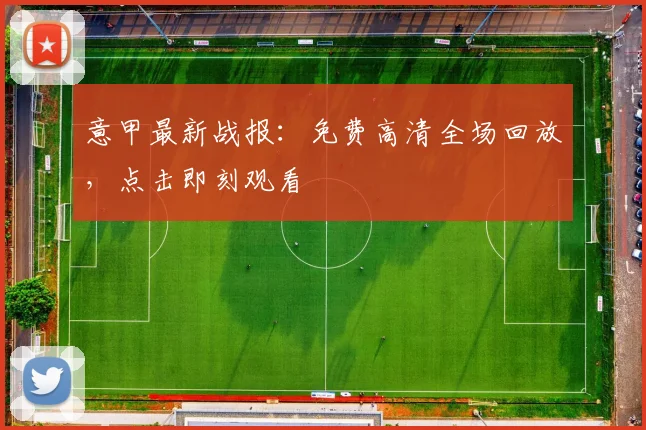 意甲最新战报:免费高清全场回放,点击即刻观看