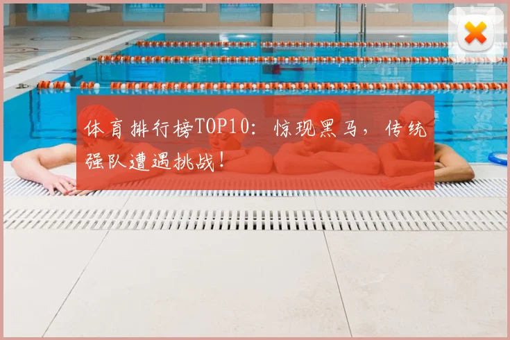 体育排行榜TOP10:惊现黑马,传统强队遭遇挑战!