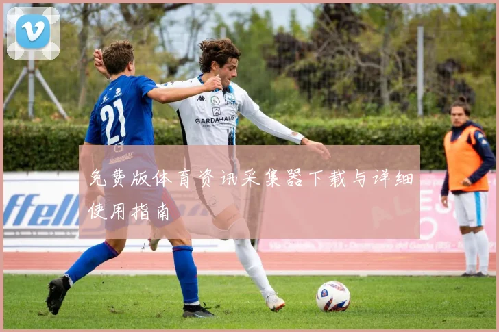 免费版体育资讯采集器下载与详细使用指南